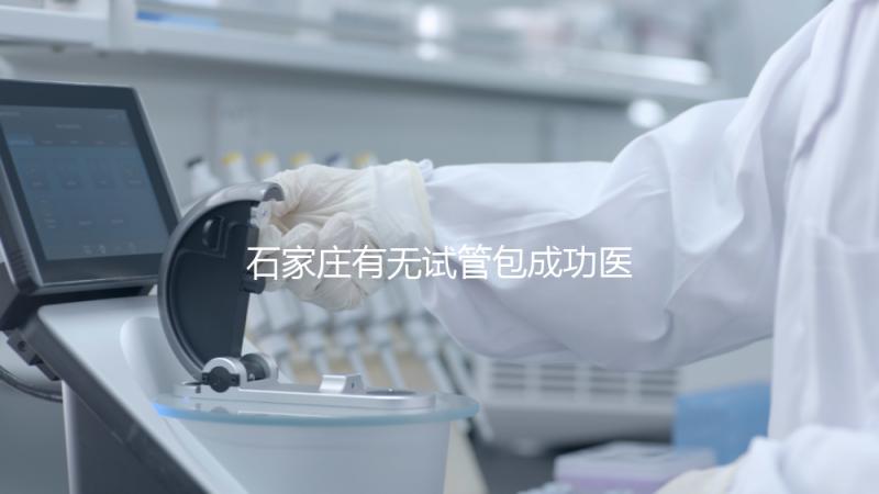 石家莊有無試管包成功醫院戳，妊娠率100%的多數不靠譜