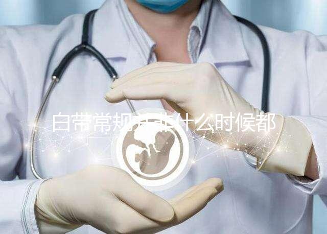 白帶常規并非什么時候都可做，檢查最佳時間本文有介紹