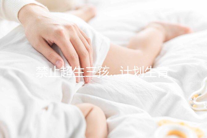 禁止超生三孩…計劃生育宣傳語應及時清理!別再讓人穿越了