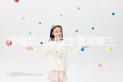 移植后注射立生素需要三分鐘，注意這些反應