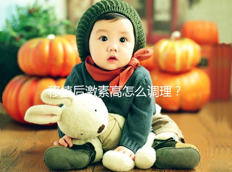 移植后激素高怎么調(diào)理？3招完美解決，趕緊get起來！