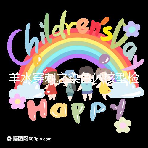 羊水穿刺之染色體核型檢測(cè),如何解讀?出現(xiàn)異常怎么辦?