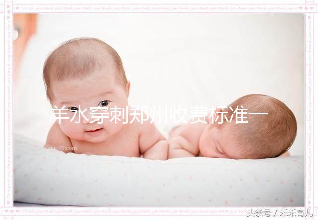 羊水穿刺鄭州收費標準一覽，找對醫院不僅報銷還免費