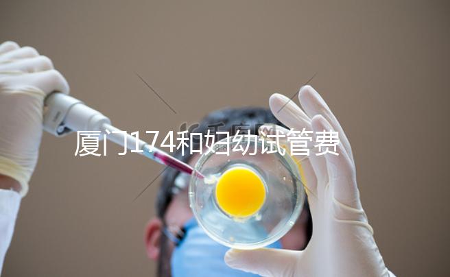 廈門174和婦幼試管費用差別不大,想生雙胞胎選誰好看這