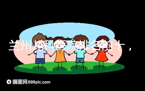 蘭州兒科醫(yī)院排名前十，2024西固哪個好？