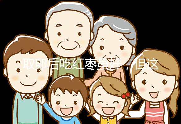 取卵后吃紅棗雖好，但這4類人最好一顆別吃！