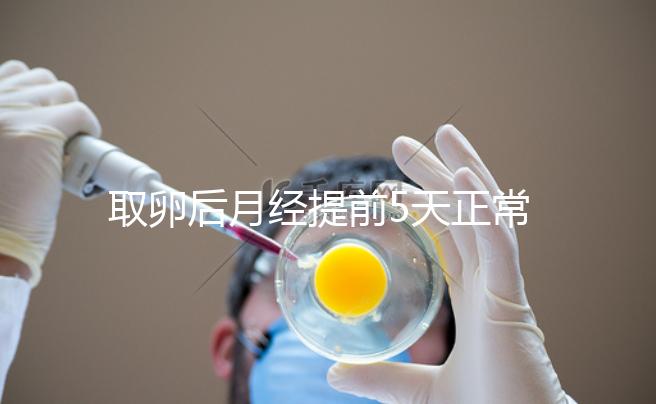 取卵后月經(jīng)提前5天正常嗎？找準(zhǔn)原因你就明白了