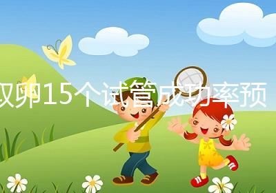 取卵15個試管成功率預估，配成胚胎數在正常范圍受孕可能大