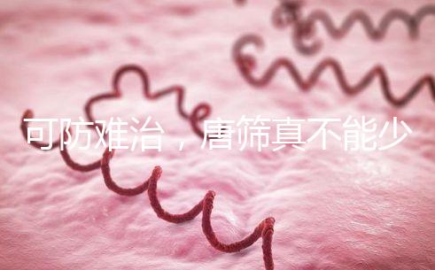 可防難治，唐篩真不能少！來看看什么是易位唐氏綜合癥？