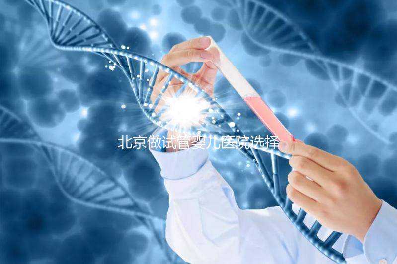 北京做試管嬰兒醫院選擇,這八家隨便選
