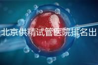 北京供精試管醫院排名出爐，海軍總醫院、北京朝陽醫院上榜
