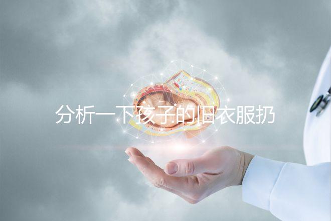 分析一下孩子的舊衣服扔掉之前要剪幾下，有什么忌諱全包括