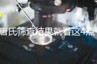 唐氏篩查結果就看這4點，湖南醫院并不是免費