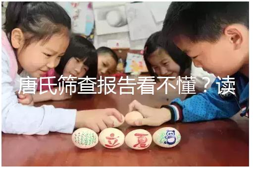 唐氏篩查報(bào)告看不懂？讀這一篇科普就夠啦！