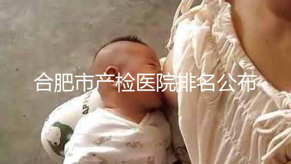 合肥市產(chǎn)檢醫(yī)院排名公布，安徽醫(yī)科大學第一附屬醫(yī)院實力雄厚