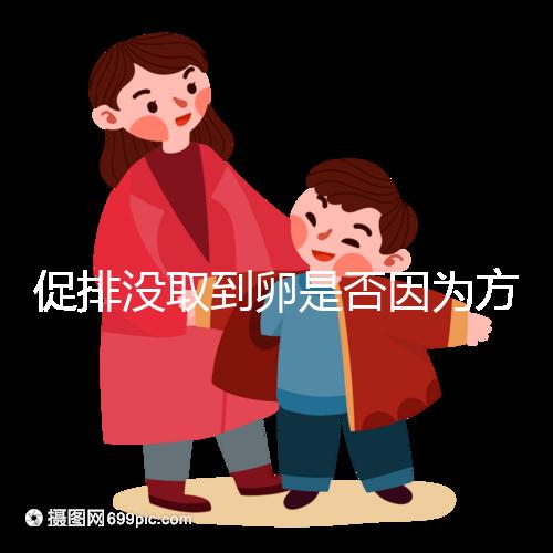 促排沒(méi)取到卵是否因?yàn)榉桨覆贿m合戳,專家:二者關(guān)系匪淺