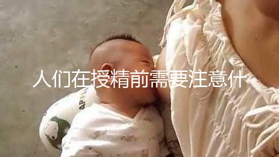 人們在授精前需要注意什么樣的速度，可以喝紅酒，同房一看就知道了