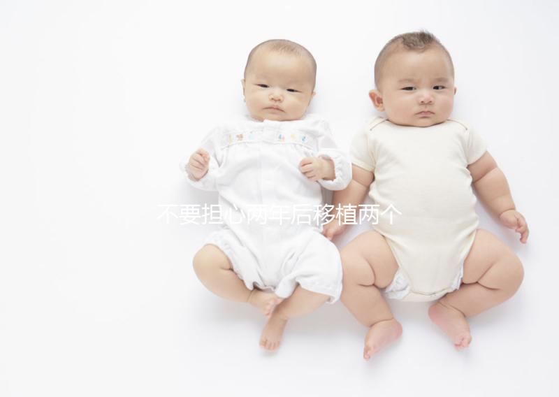 不要擔(dān)心兩年后移植兩個(gè)冷凍胚胎是否是雙胞胎，找出影響