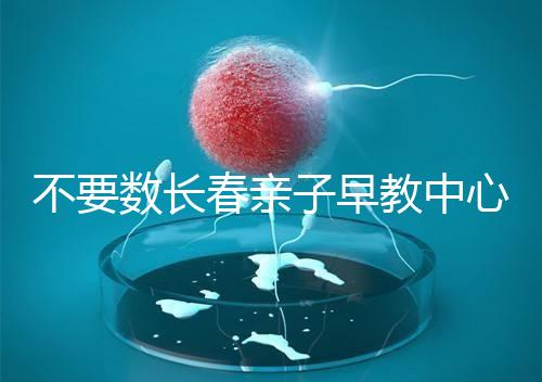 不要數(shù)長(zhǎng)春親子早教中心多少錢2024哪個(gè)好？