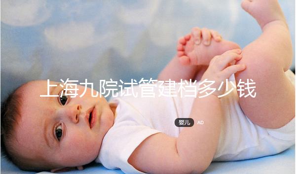 上海九院試管建檔多少錢(qián)不確定,過(guò)程很快要不了一天時(shí)間