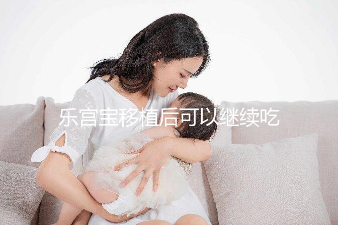 樂宮寶移植后可以繼續吃戳嗎？具體服用多久？