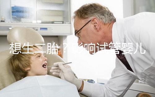 想生二胎？影響試管嬰兒成功率的關(guān)鍵你都知道嗎？