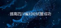 提高四川省婦幼試管成功率有竅門，生殖科助孕醫生這么說