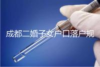 成都二婚子女戶口落戶規定解讀，按流程走最快一個月完成