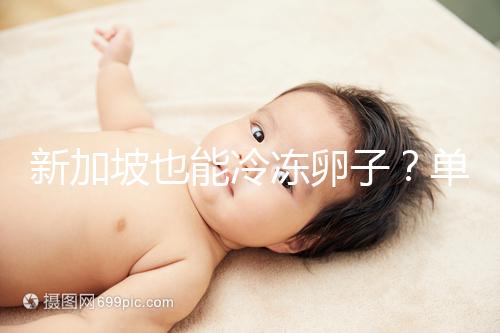 新加坡也能冷凍卵子?單身女性赴海外凍卵別被騙