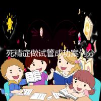 死精癥做試管成功案例分享,受孕幾率高或低自然有答案