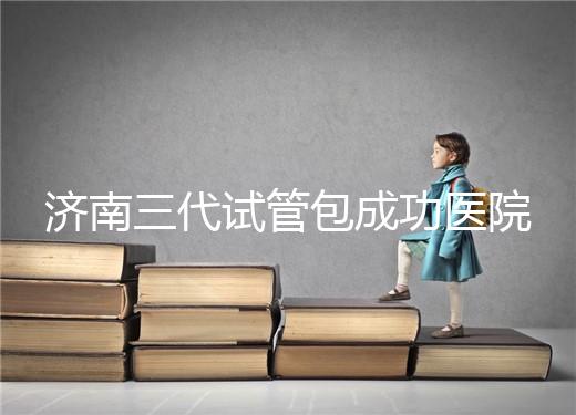 濟南三代試管包成功醫院盤點！2024年一次多少錢？