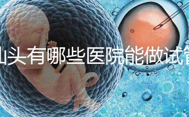 汕頭有哪些醫院能做試管嬰兒？除了汕頭附一院還有這些