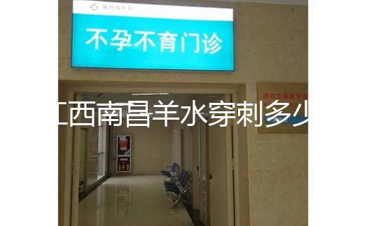 江西南昌羊水穿刺多少錢一次看醫院，報銷時間有限要抓緊