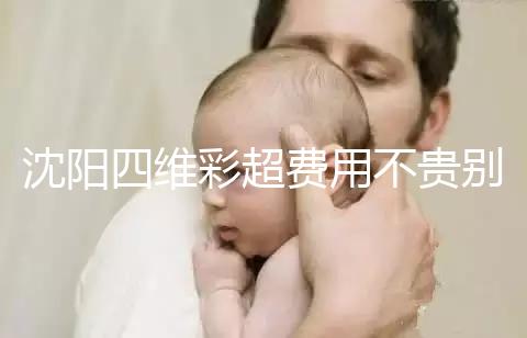 沈陽四維彩超費用不貴別省，附盛京醫院、市婦嬰預約流程