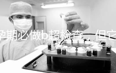 孕期必做b超檢查，但它不是萬能的還需進(jìn)一步做唐篩