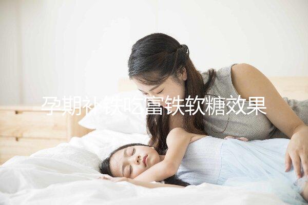 孕期補鐵吃富鐵軟糖效果如何看情況，多少克合適有講究