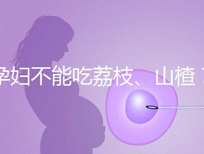 孕婦不能吃荔枝、山楂？這些飲食謠言，坑了不少新手媽媽