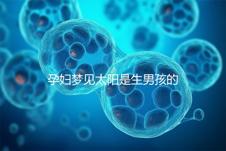 孕婦夢(mèng)見太陽(yáng)是生男孩的征兆!不同情形胎夢(mèng)解讀