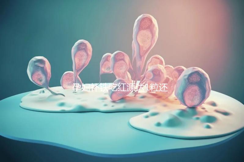 孕婦補鐵吃紅源達1粒還是2粒看這，按量服用一個月見效