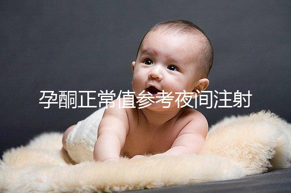 孕酮正常值參考夜間注射前，過高或過低的影響不小