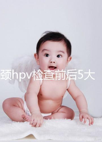 宮頸hpv檢查前后5大注意事項(xiàng),不空腹但需禁忌性生活