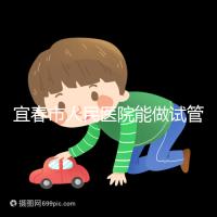 宜春市人民醫院能做試管嬰兒嗎？醫生:能做且不止這一家