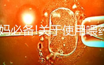 寶媽必備!關(guān)于使用喂藥器的常見(jiàn)疑問(wèn)匯總