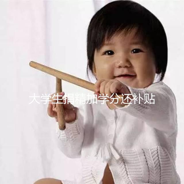 大學(xué)生捐精加學(xué)分還補貼5000元?工作人員:達(dá)標(biāo)才行