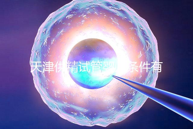 天津供精試管嬰兒條件有哪些速覽，雙方檢查報告必不可少