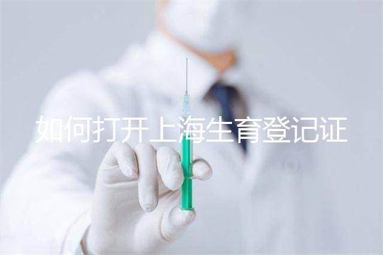 如何打開上海生育登記證，浦東需要哪些材料來揭秘，快速展示