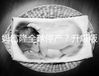 媽富隆全球停產?升級版欣媽富隆價格翻倍不再“親民”