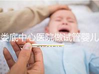 婁底中心醫院做試管嬰兒怎么樣？詳細費用及成功率看這里