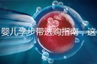 嬰兒學(xué)步帶選購指南，這10大品牌趕緊帶回家