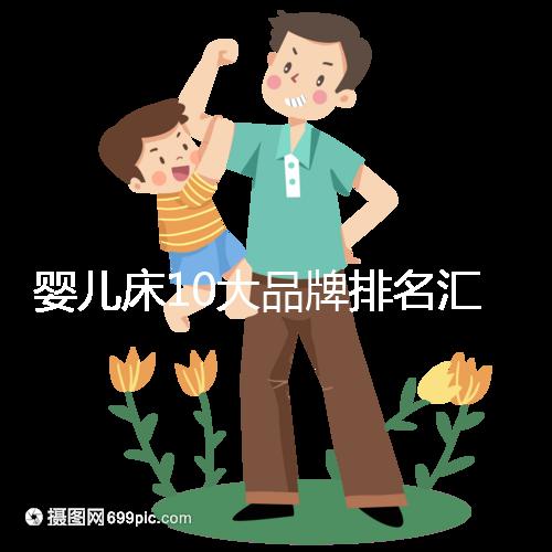 嬰兒床10大品牌排名匯總，哪個牌子口碑好深度透析